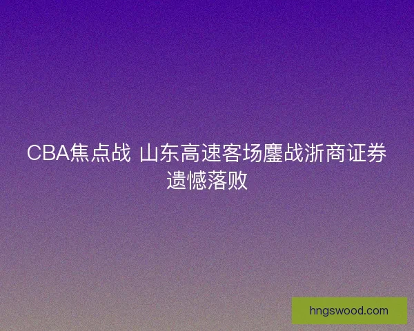 CBA焦点战 山东高速客场鏖战浙商证券遗憾落败